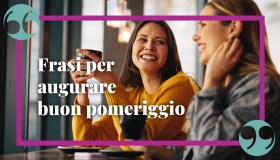 Frasi di buon pomeriggio, le più divertenti e quelle da dedicare
