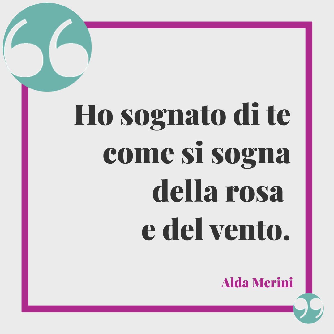 Frasi di buonanotte romantiche. Ho sognato di te come si sogna della rosa e del vento. Alda Merini
