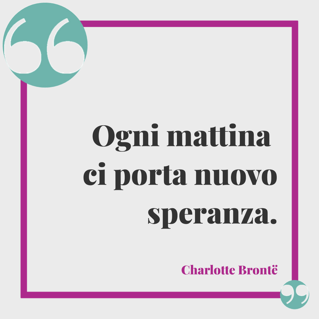 Frasi buongiorno dolci. Ogni mattina ci porta nuovo speranza. Charlotte Brontë